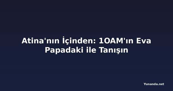 Atina'nın İçinden: 1OAM'ın Eva Papadaki ile Tanışın