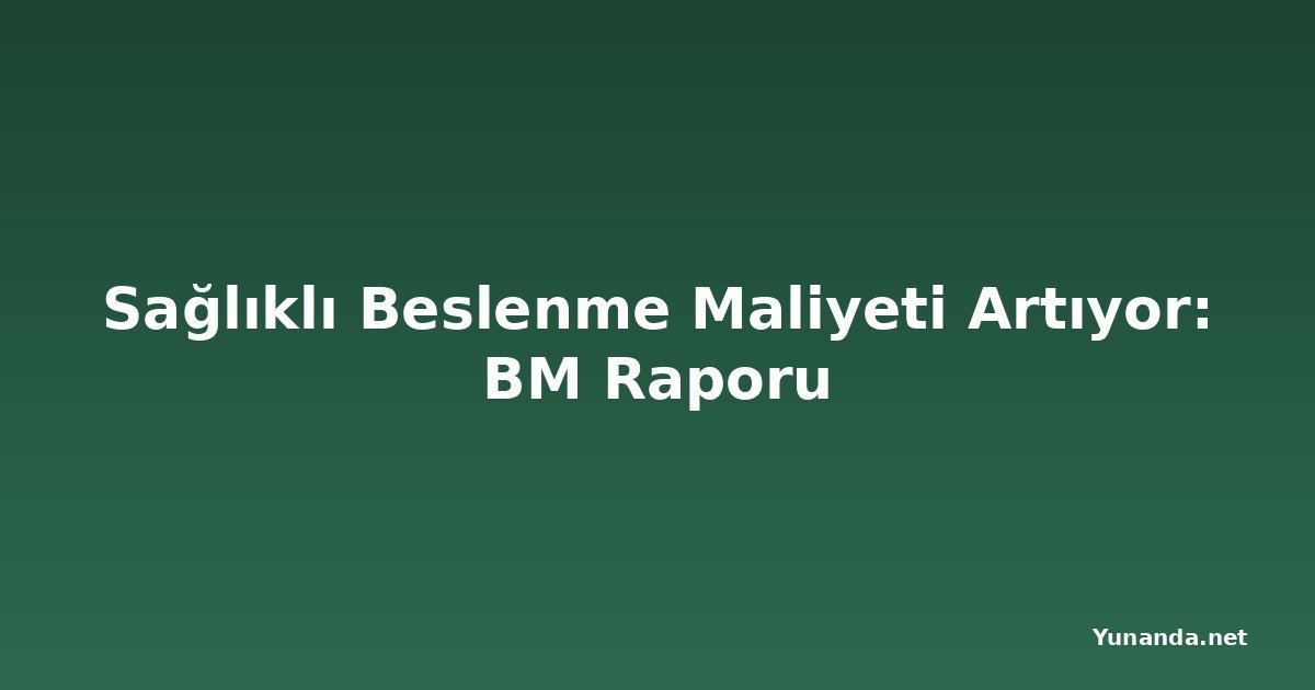 Sağlıklı Beslenme Maliyeti Artıyor: BM Raporu