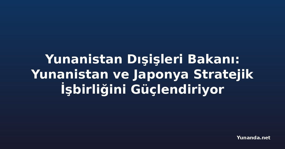 Yunanistan Dışişleri Bakanı: Yunanistan ve Japonya Stratejik İşbirliğini Güçlendiriyor