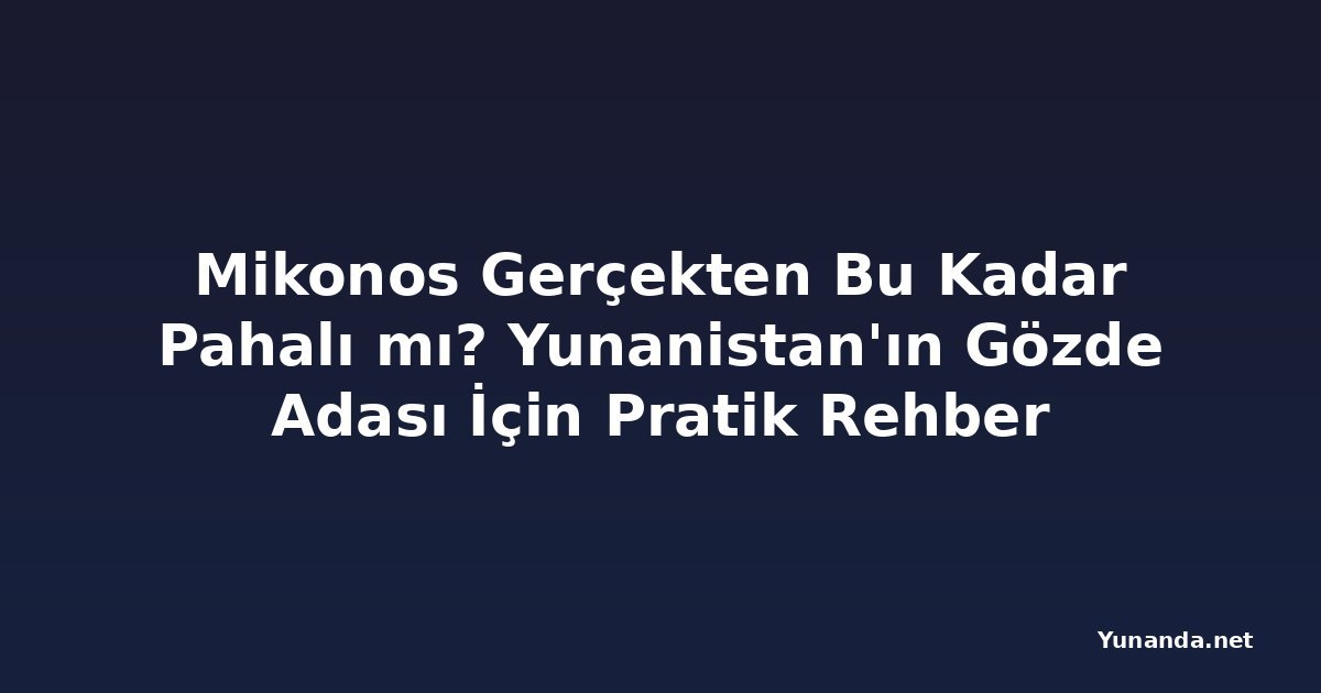 Mikonos Gerçekten Bu Kadar Pahalı mı? Yunanistan'ın Gözde Adası İçin Pratik Rehber