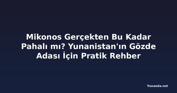 Mikonos Gerçekten Bu Kadar Pahalı mı? Yunanistan'ın Gözde Adası İçin Pratik Rehber