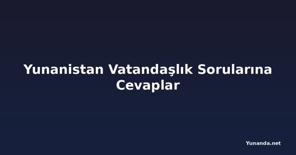 Yunanistan Vatandaşlık Sorularına Cevaplar