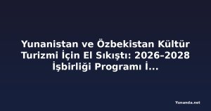 Yunanistan ve Özbekistan Kültür Turizmi İçin El Sıkıştı: 2026–2028 İşbirliği Programı İmzalandı