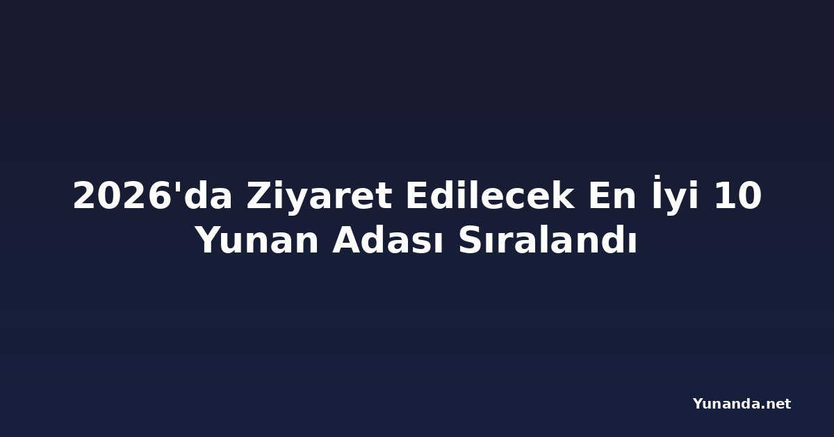 2026'da Ziyaret Edilecek En İyi 10 Yunan Adası Sıralandı