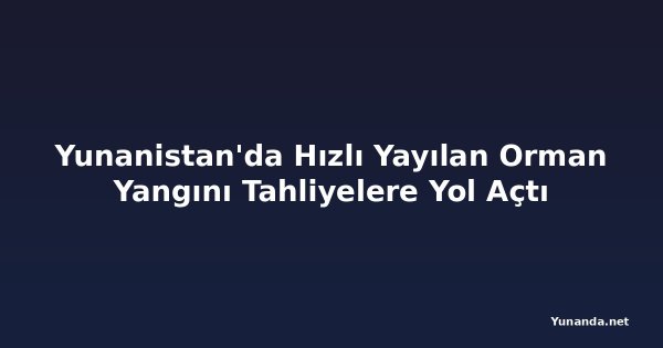 Yunanistan'da Hızlı Yayılan Orman Yangını Tahliyelere Yol Açtı