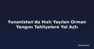 Yunanistan'da Hızlı Yayılan Orman Yangını Tahliyelere Yol Açtı