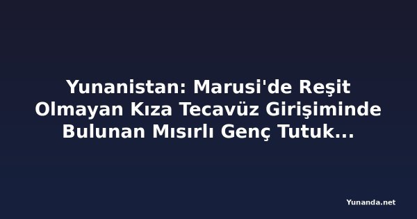 Yunanistan: Marusi'de Reşit Olmayan Kıza Tecavüz Girişiminde Bulunan Mısırlı Genç Tutuklandı