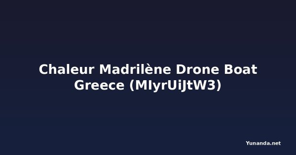 Chaleur Madrilène Drone Boat Greece (MIyrUiJtW3)