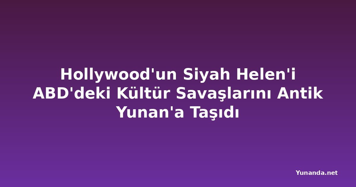 Hollywood'un Siyah Helen'i ABD'deki Kültür Savaşlarını Antik Yunan'a Taşıdı