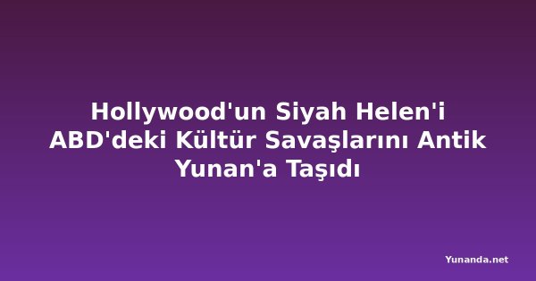 Hollywood'un Siyah Helen'i ABD'deki Kültür Savaşlarını Antik Yunan'a Taşıdı