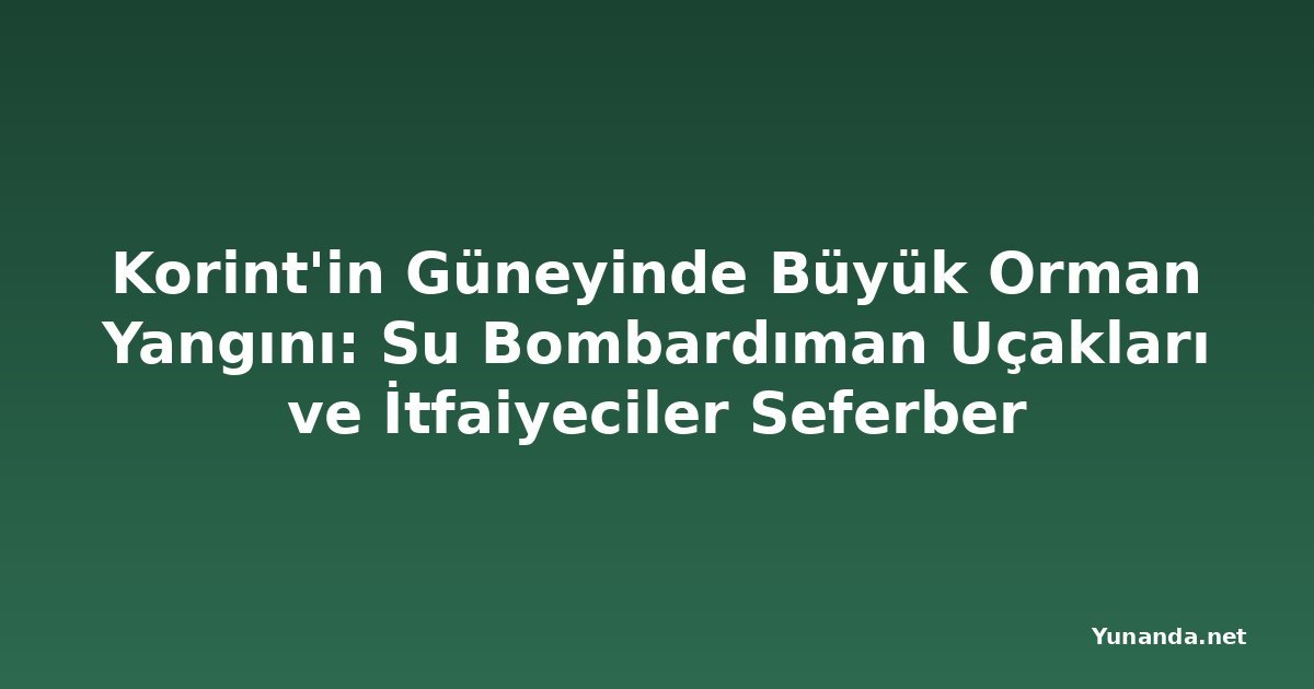 Korint'in Güneyinde Büyük Orman Yangını: Su Bombardıman Uçakları ve İtfaiyeciler Seferber