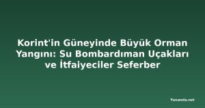Korint'in Güneyinde Büyük Orman Yangını: Su Bombardıman Uçakları ve İtfaiyeciler Seferber