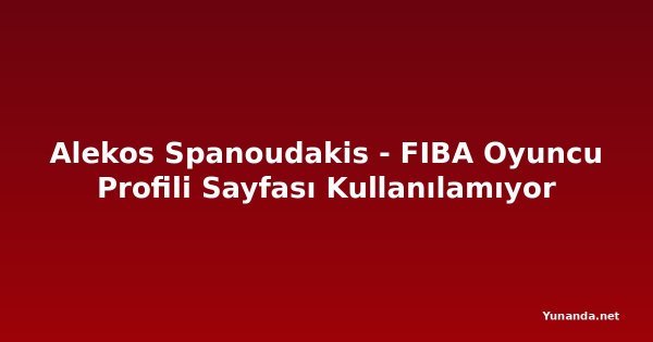 Alekos Spanoudakis - FIBA Oyuncu Profili Sayfası Kullanılamıyor