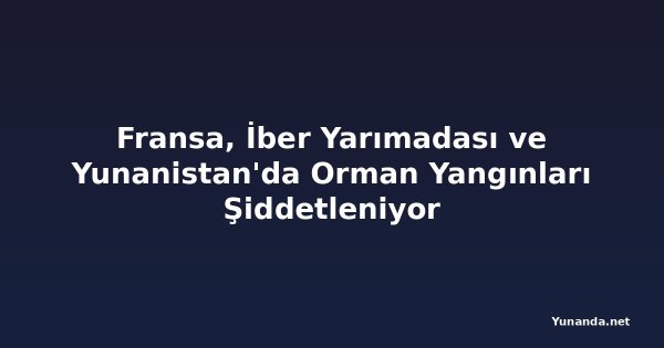 Fransa, İber Yarımadası ve Yunanistan'da Orman Yangınları Şiddetleniyor