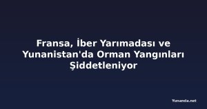 Fransa, İber Yarımadası ve Yunanistan'da Orman Yangınları Şiddetleniyor