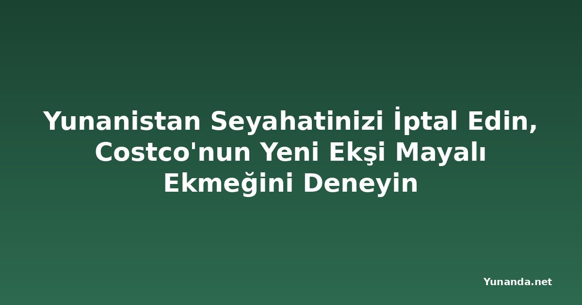 Yunanistan Seyahatinizi İptal Edin, Costco'nun Yeni Ekşi Mayalı Ekmeğini Deneyin