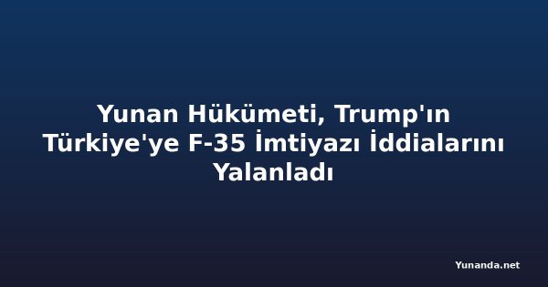 Yunan Hükümeti, Trump'ın Türkiye'ye F-35 İmtiyazı İddialarını Yalanladı