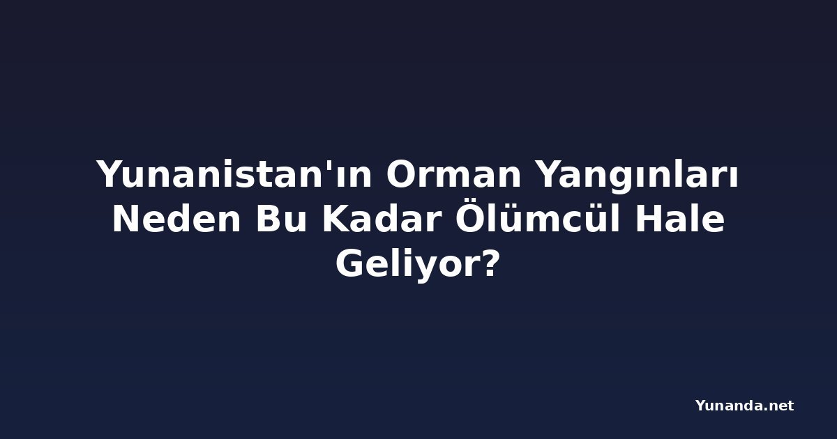 Yunanistan'ın Orman Yangınları Neden Bu Kadar Ölümcül Hale Geliyor?