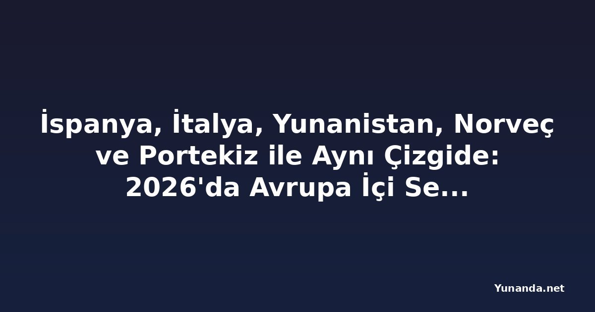 İspanya, İtalya, Yunanistan, Norveç ve Portekiz ile Aynı Çizgide: 2026'da Avrupa İçi Seyahat Niyetleri Artıyor