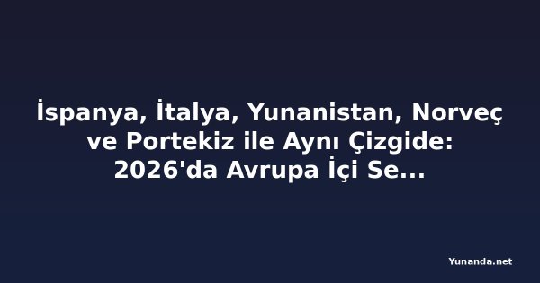 İspanya, İtalya, Yunanistan, Norveç ve Portekiz ile Aynı Çizgide: 2026'da Avrupa İçi Seyahat Niyetleri Artıyor