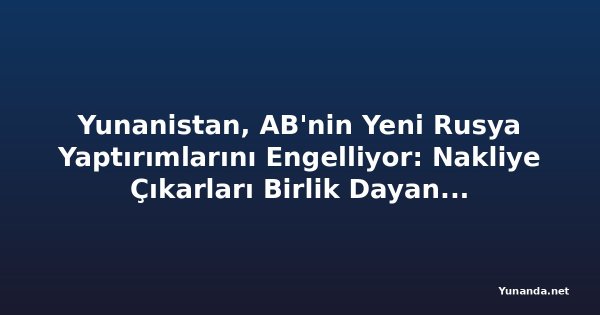Yunanistan, AB'nin Yeni Rusya Yaptırımlarını Engelliyor: Nakliye Çıkarları Birlik Dayanışmasını Sınıyor