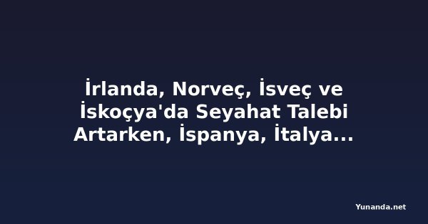 İrlanda, Norveç, İsveç ve İskoçya'da Seyahat Talebi Artarken, İspanya, İtalya ve Yunanistan Aşırı Sıcaklarla Boğuşuyor