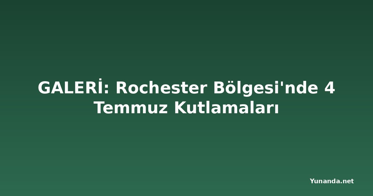 GALERİ: Rochester Bölgesi'nde 4 Temmuz Kutlamaları