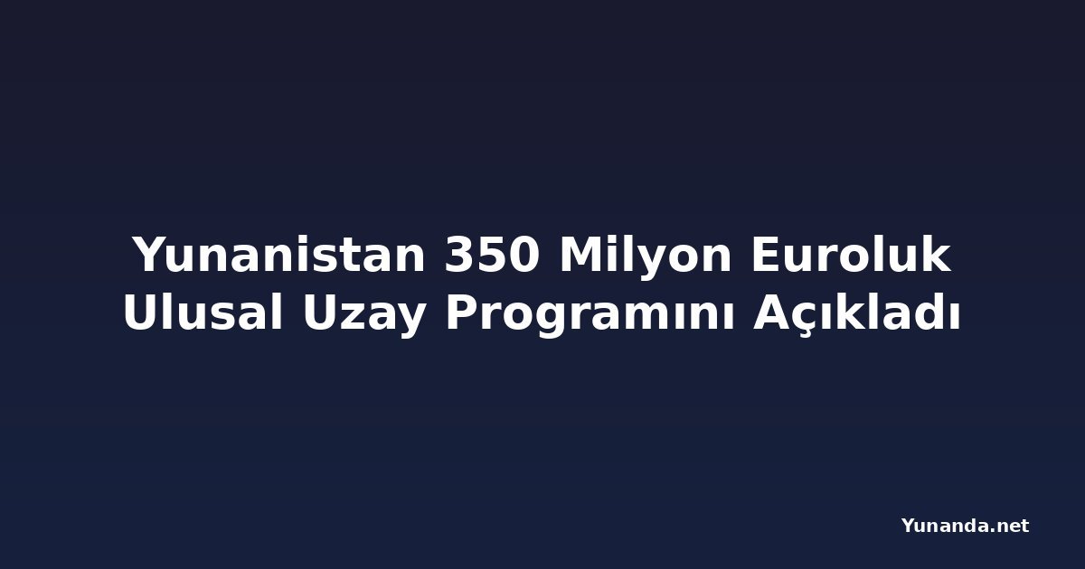 Yunanistan 350 Milyon Euroluk Ulusal Uzay Programını Açıkladı