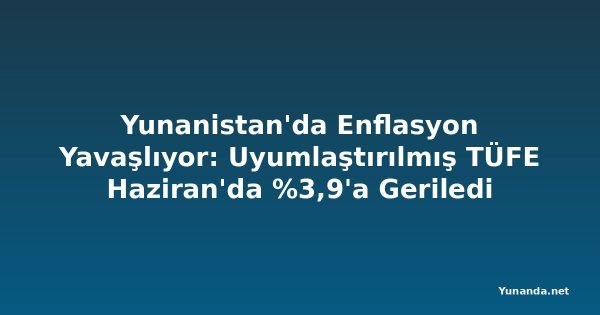 Yunanistan'da Enflasyon Yavaşlıyor: Uyumlaştırılmış TÜFE Haziran'da %3,9'a Geriledi