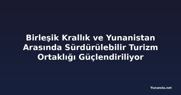 Birleşik Krallık ve Yunanistan Arasında Sürdürülebilir Turizm Ortaklığı Güçlendiriliyor