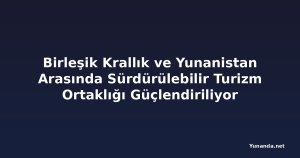 Birleşik Krallık ve Yunanistan Arasında Sürdürülebilir Turizm Ortaklığı Güçlendiriliyor