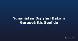 Yunanistan Dışişleri Bakanı Gerapetritis Seul'de