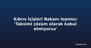 Kıbrıs İçişleri Bakanı Ioannu: 'Taksimi çözüm olarak kabul etmiyoruz'