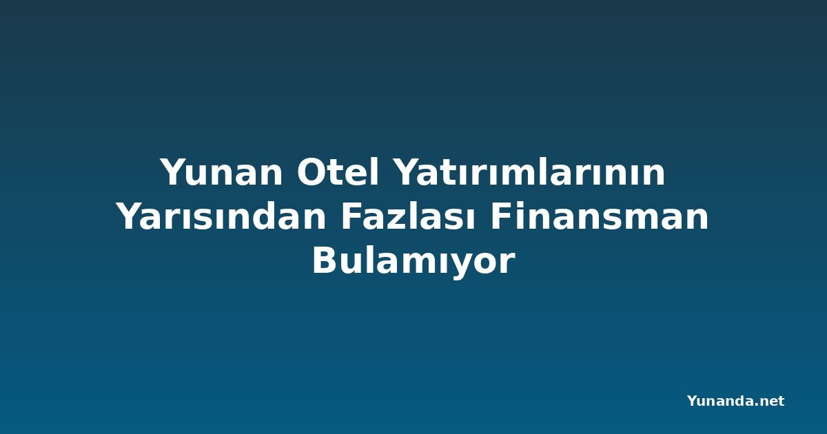 Yunan Otel Yatırımlarının Yarısından Fazlası Finansman Bulamıyor