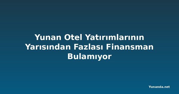 Yunan Otel Yatırımlarının Yarısından Fazlası Finansman Bulamıyor