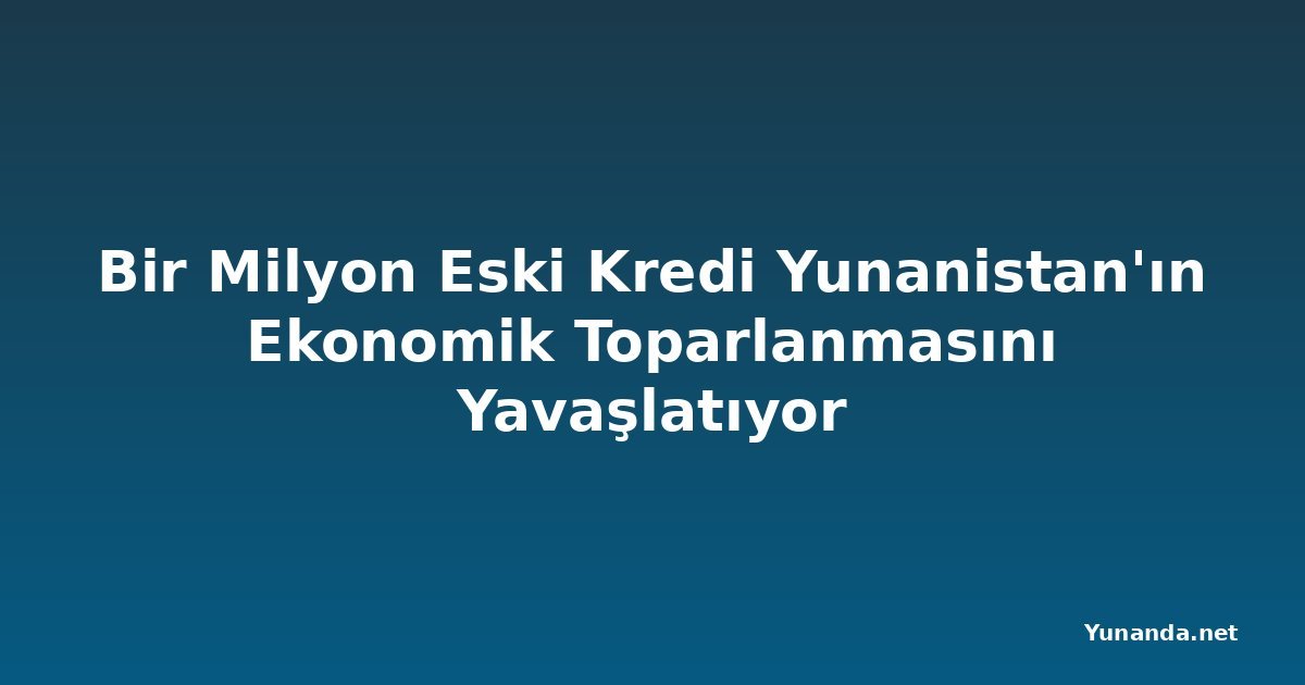 Bir Milyon Eski Kredi Yunanistan'ın Ekonomik Toparlanmasını Yavaşlatıyor