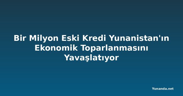 Bir Milyon Eski Kredi Yunanistan'ın Ekonomik Toparlanmasını Yavaşlatıyor