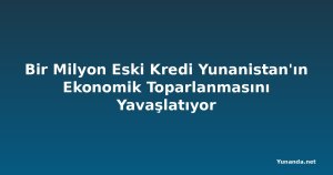 Bir Milyon Eski Kredi Yunanistan'ın Ekonomik Toparlanmasını Yavaşlatıyor