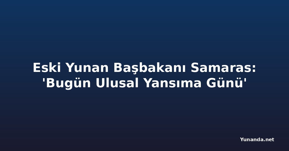 Eski Yunan Başbakanı Samaras: 'Bugün Ulusal Yansıma Günü'
