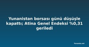 Yunanistan borsası günü düşüşle kapattı; Atina Genel Endeksi %0,31 geriledi