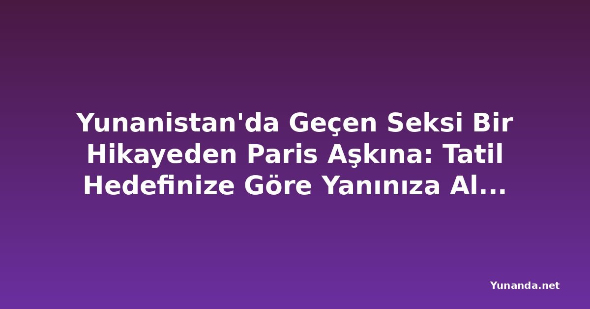 Yunanistan'da Geçen Seksi Bir Hikayeden Paris Aşkına: Tatil Hedefinize Göre Yanınıza Almanız Gereken Kitaplar