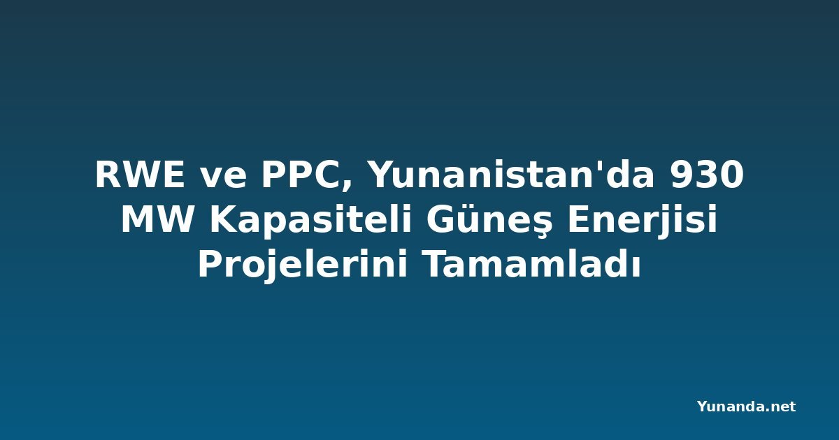 RWE ve PPC, Yunanistan'da 930 MW Kapasiteli Güneş Enerjisi Projelerini Tamamladı