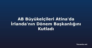AB Büyükelçileri Atina'da İrlanda'nın Dönem Başkanlığını Kutladı