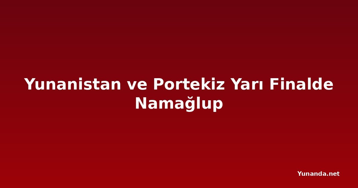 Yunanistan ve Portekiz Yarı Finalde Namağlup