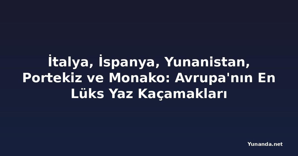 İtalya, İspanya, Yunanistan, Portekiz ve Monako: Avrupa'nın En Lüks Yaz Kaçamakları