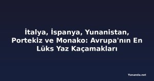 İtalya, İspanya, Yunanistan, Portekiz ve Monako: Avrupa'nın En Lüks Yaz Kaçamakları