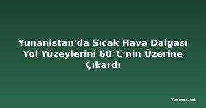 Yunanistan'da Sıcak Hava Dalgası Yol Yüzeylerini 60°C'nin Üzerine Çıkardı