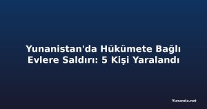 Yunanistan'da Hükümete Bağlı Evlere Saldırı: 5 Kişi Yaralandı