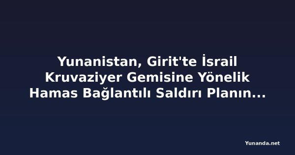 Yunanistan, Girit'te İsrail Kruvaziyer Gemisine Yönelik Hamas Bağlantılı Saldırı Planını Engelledi