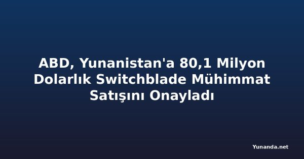 ABD, Yunanistan'a 80,1 Milyon Dolarlık Switchblade Mühimmat Satışını Onayladı